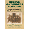 Beyond the Borders of the Law: Critical Legal Histories of the North American West