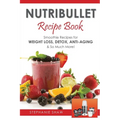 Nutribullet Recipe Book: Smoothie Recipes for Weight-Loss, Detox, Anti-Aging & So Much More!