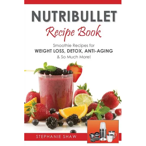 Nutribullet Recipe Book: Smoothie Recipes for Weight-Loss, Detox, Anti-Aging & So Much More!