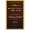 A Complete Collection Of English Proverbs: Also The Most Celebrated Proverbs Of The Scotch, Italian, French, Spanish And Other Languages