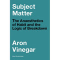 Subject Matter: The Anaesthetics of Habit and the Logic of Breakdown