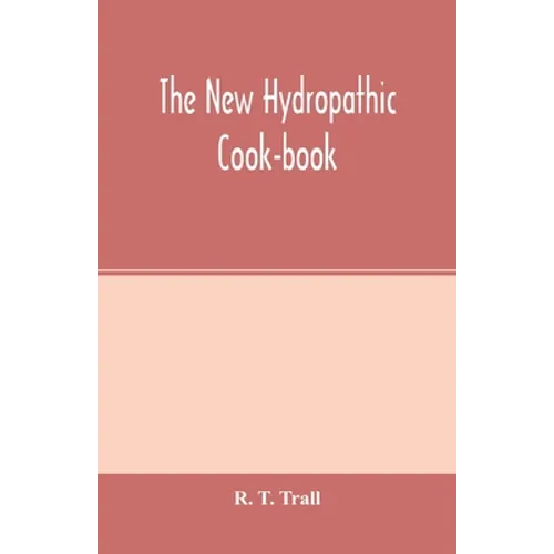 The new hydropathic cook-book; with recipes for cooking on hygienic principles: containing also a philosophical exposition of the relations of food to