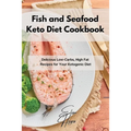 Fish and Seafood Keto Diet Cookbook: Delicious Low-Carbs, High Fat Recipes for Your Ketogenic Diet