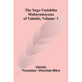 The Yoga-Vasishtha Maharamayana of Valmiki, Vol. 1