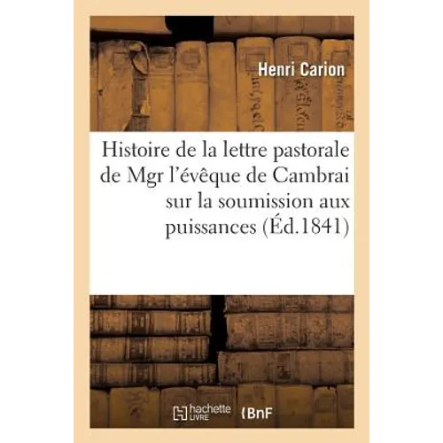 Histoire de la Lettre Pastorale de Mgr l'Évêque de Cambrai Sur La Soumission Due Aux Puissances: Établies