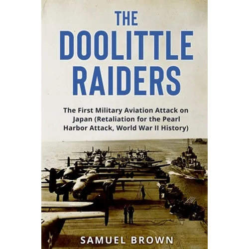 The Doolittle Raiders: The First Military Aviation Attack on Japan (Retaliation for the Pearl Harbor Attack, World War II History)