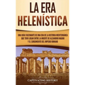 La Era Helenística: Una Guía Fascinante de una Era de la Historia Mediterránea Que Tuvo Lugar Entre la Muerte de Alejandro Magno y el Surgimiento del