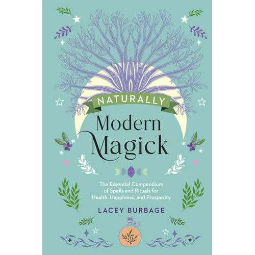 Naturally Modern Magick: The Essential Compendium of Spells and Rituals for Health, Happiness, and Prosperity