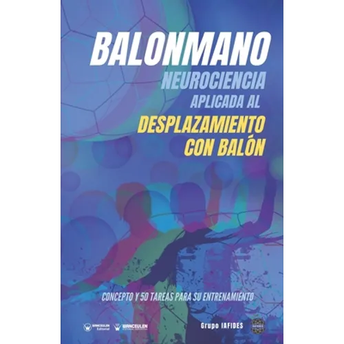 Balonmano. Neurociencia aplicada al desplazamiento con balón.: Concepto y 50 tareas para su entrenamiento