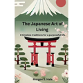 The Japanese Art of Living: 8 timeless traditions for a purposeful life