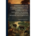 Johnson's Natural History, Comprehensive, Scientific, and Popular, Illustrating and Describing the Animal Kingdom With Its Wonders and Curiosities