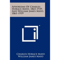 Aphorisms Of Charles Horace Mayo, 1865-1939, And William James Mayo, 1861-1939
