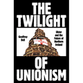The Twilight of Unionism: Ulster and the Future of Northern Ireland
