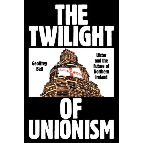 The Twilight of Unionism: Ulster and the Future of Northern Ireland