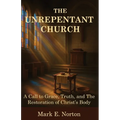 The Unrepentant Church: A Call to Grace, Truth, and The Restoration of Christ's Body