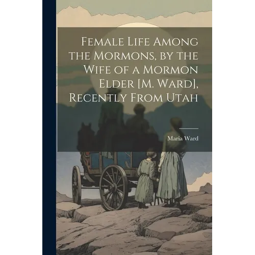 Female Life Among the Mormons, by the Wife of a Mormon Elder [M. Ward], Recently From Utah