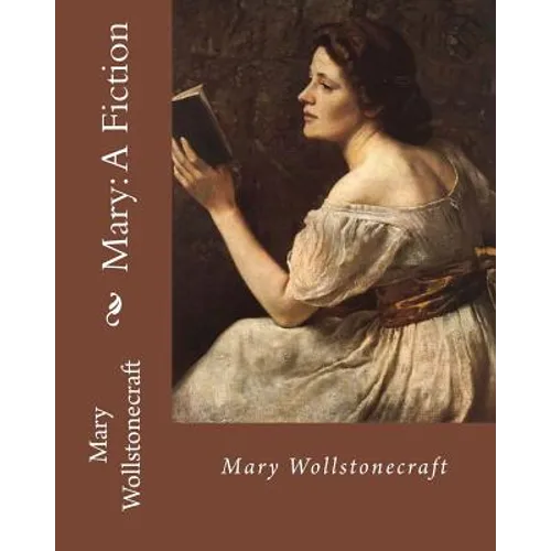 Mary: A Fiction, By: Mary Wollstonecraft: Mary Wollstonecraft ( 27 April 1759 - 10 September 1797) was an English writer, ph