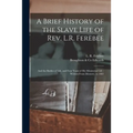 A Brief History of the Slave Life of Rev. L.R. Ferebee: and the Battles of Life, and Four Years of His Ministerial Life: Written From Memory, to 1882