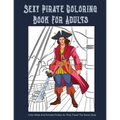 Sexy Pirate Coloring Book For Adults: Color Male And Female Pirates As They Travel The Seven Seas