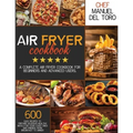 Air Fryer Cookbook: A Complete Air Fryer Cookbook For Beginners And Advanced Users. 600 Easy Recipes To Prepare Delicious Healthy Meals Fo