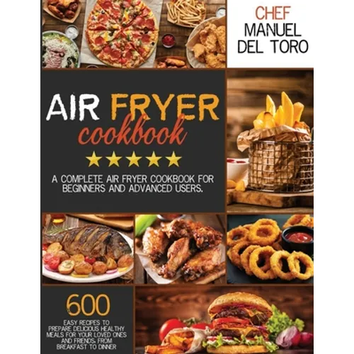 Air Fryer Cookbook: A Complete Air Fryer Cookbook For Beginners And Advanced Users. 600 Easy Recipes To Prepare Delicious Healthy Meals Fo