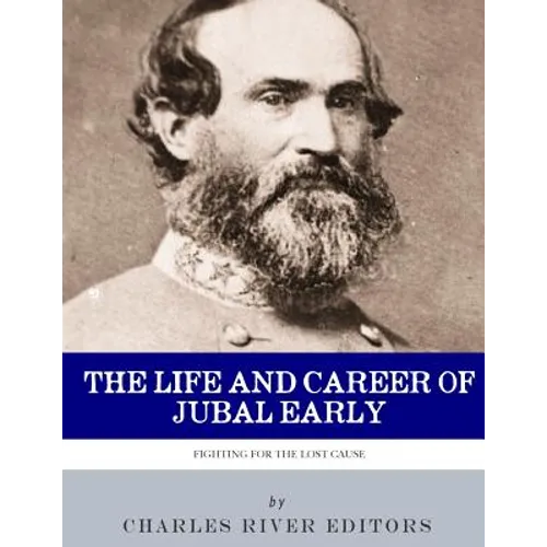 Fighting for the Lost Cause: The Life and Career of General Jubal Early