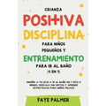 Crianza positiva, disciplina para niños pequeños y entrenamiento para ir al baño (4 en 1): Enseña a tu hijo a ir al baño en 7 días o menos, edúcalo si