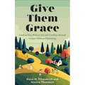 Give Them Grace: Leading Your Kids to Joy and Freedom Through Gospel-Centered Parenting