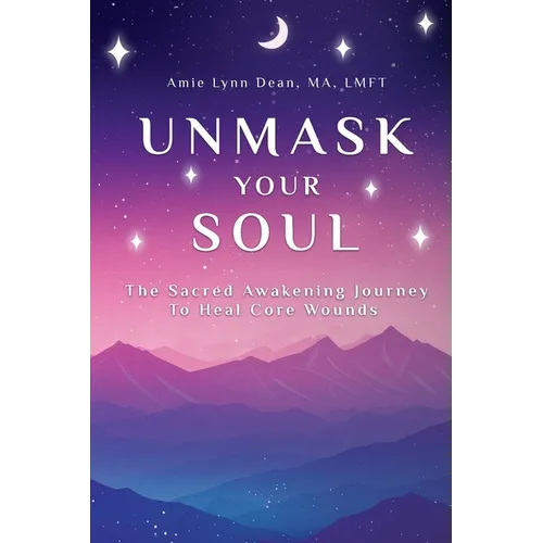 Unmask Your Soul: The Sacred Awakening Journey to Heal Core Wounds