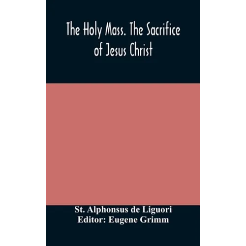 The Holy Mass. The Sacrifice Of Jesus Christ. The Ceremonies Of The Mass. Preparation And Thanksgiving. The Mass And The Office That Are Hurriedly Sai