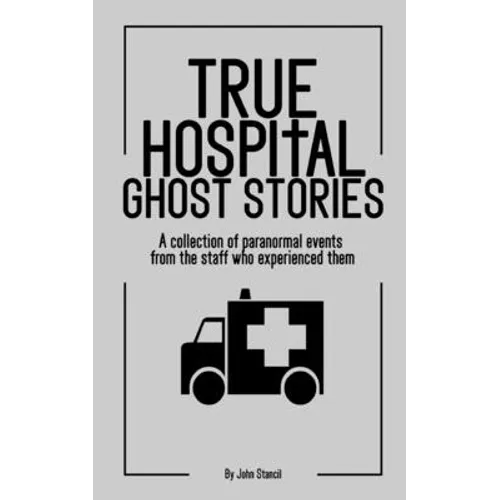 True Hospital Ghost Stories: A collection of paranormal events from the staff who experienced them