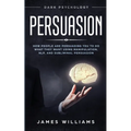 Persuasion: Dark Psychology - How People are Influencing You to do What They Want Using Manipulation, NLP, and Subliminal Persuasion
