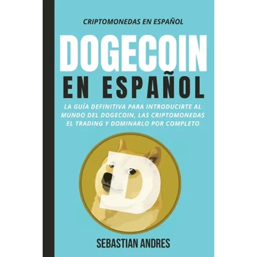 DogeCoin en Español: La guía definitiva para introducirte al mundo del Dogecoin, las Criptomonedas, el Trading y dominarlo por completo