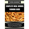 Complete Meal Worms Farming Guide: Essential Guide On Raising Meal Worms For Both Beginners And Pro: Farm Establishment, Temperature, Requirements For
