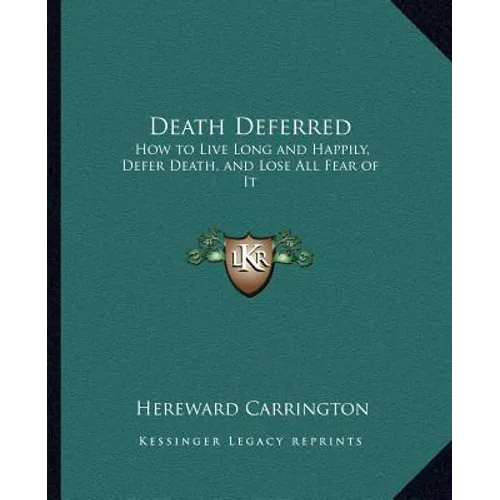 Death Deferred: How to Live Long and Happily, Defer Death, and Lose All Fear of It
