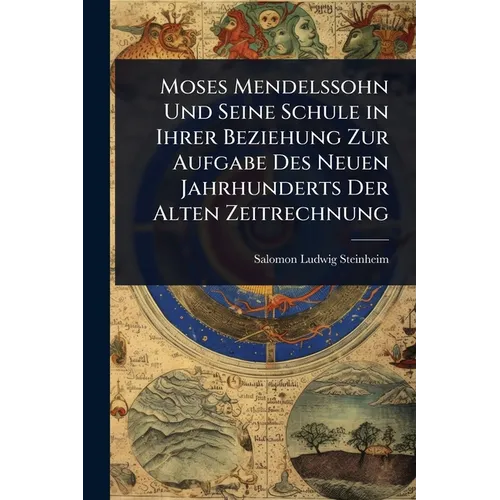 Moses Mendelssohn Und Seine Schule in Ihrer Beziehung Zur Aufgabe Des Neuen Jahrhunderts Der Alten Zeitrechnung