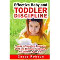 Effective Baby and Toddler Discipline: 7 Steps to Transform Explosive Child and Eliminate Tantrums. For Children Ages 1- 5