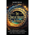 The Twelve Houses of Astrology: The Ultimate Guide to Themes, Lessons, Birth Chart Interpretation, and the 12 Zodiac Signs