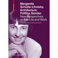 Margarete Schütte-Lihotzky. Architecture. Politics. Gender.: New Perspectives on Her Life and Work