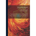 Polygamy: Or, The Mysteries And Crimes Of Mormonism Being A Full And Authentic History Of Polygamy And The Mormon Sect From Its