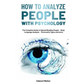 How to Analyze People with Psychology: The Complete Guide to Speed-Reading People，Body Language Analysis，Personality Types and more
