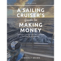 A Sailing Cruiser's Guide to Making Money: Fund your cruising kitty while enjoying freedom, fun & adventure!