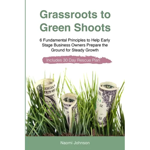 Grassroots to Green Shoots: 6 Fundamental Principles to Help Early Stage Business Owners Prepare the Ground for Steady Growth