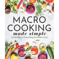 Macro Cooking Made Simple: 50+ Recipes for Clean Eating and Healthy Living