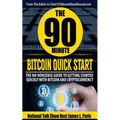 The 90 Minute Bitcoin Quick Start: The No Nonsense Guide To Getting Started Quickly With Bitcoin And Cryptocurrency