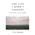 The Life I Didn't Choose: The Love I Still Carry