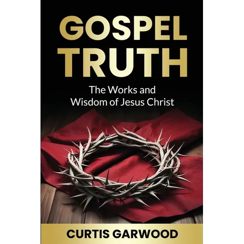 Gospel Truth: The Works and Wisdom of Jesus Christ