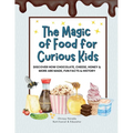 The Magic of Food for Curious Kids: Discover How Chocolate, Cheese, Honey & More Are Made, Fun Facts & History