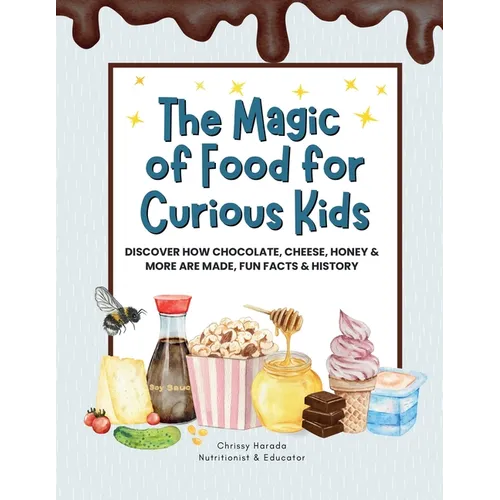 The Magic of Food for Curious Kids: Discover How Chocolate, Cheese, Honey & More Are Made, Fun Facts & History