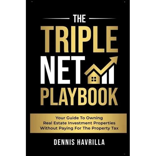 The Triple Net PlayBook: Your Guide to Owing Real Estate Investment Properties Without Paying for the Property Tax